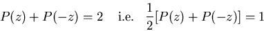 \begin{displaymath}P(z)+P(-z)=2\;\;\;\;\mbox{i.e.}\;\;\;\frac{1}{2}[P(z)+P(-z)]=1 \end{displaymath}