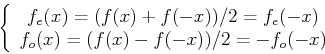 \begin{displaymath}
\left\{ \begin{array}{c}
f_e(x)=(f(x)+f(-x))/2=f_e(-x)  f_o(x)=(f(x)-f(-x))/2=-f_o(-x) \end{array} \right.
\end{displaymath}