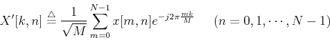 \begin{displaymath}X'[k,n]\stackrel{\triangle}{=}\frac{1}{\sqrt{M}}\sum_{m=0}^{N-1}x[m,n]e^{-j2\pi \frac{mk}{M}} \;\;\;\;\;(n=0,1,\cdots,N-1) \end{displaymath}