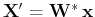 $ {\bf X}' ={\bf W}^*   {\bf x} $