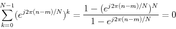 \begin{displaymath}
\sum_{k=0}^{N-1} (e^{j2\pi(n-m)/N})^k=\frac{1-(e^{j2\pi(n-m)/N})^N}{1-e^{j2\pi(n-m)/N}}=0
\end{displaymath}