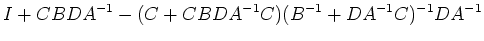 $\displaystyle I+CBDA^{-1}-(C+CBDA^{-1}C)(B^{-1}+DA^{-1}C)^{-1}DA^{-1}$