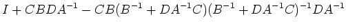 $\displaystyle I+CBDA^{-1}-CB(B^{-1}+DA^{-1}C)(B^{-1}+DA^{-1}C)^{-1}DA^{-1}$