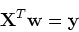 \begin{displaymath}{\bf X}^T {\bf w}={\bf y} \end{displaymath}