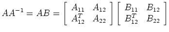 $\displaystyle AA^{-1}=AB=\left[\begin{array}{cc}A_{11}&A_{12}  A_{12}^T&A_{22...
...ight]
\left[\begin{array}{cc}B_{11}&B_{12}  B_{12}^T&B_{22}\end{array}\right]$