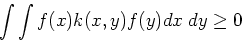 \begin{displaymath}\int \int f(x) k(x,y) f(y) dx\;dy \ge 0 \end{displaymath}