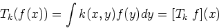 \begin{displaymath}T_k( f(x) )=\int k(x,y)f(y)dy=[T_k\; f](x) \end{displaymath}