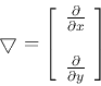 \begin{displaymath}
\bigtriangledown=\left[\begin{array}{c}
\frac{\partial}{\partial x}  \frac{\partial}{\partial y} \end{array}\right]
\end{displaymath}