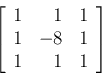 \begin{displaymath}
\left[ \begin{array}{rrr} 1 & 1 & 1  1 & -8 & 1  1 & 1 & 1
\end{array} \right]
\end{displaymath}