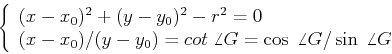 \begin{displaymath}
\left\{ \begin{array}{l} (x-x_0)^2+(y-y_0)^2-r^2=0 \\
(x-...
...t\;\angle G=\cos\;\angle G/\sin\;\angle G
\end{array} \right.
\end{displaymath}