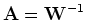 ${\mathbf A=W}^{-1}$