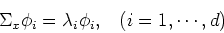 \begin{displaymath}\Sigma_x\phi_i=\lambda_i \phi_i,\;\;\;(i=1,\cdots,d) \end{displaymath}