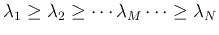 $\lambda_1 \geq \lambda_2 \geq \cdots \lambda_M \cdots \geq \lambda_{N}$