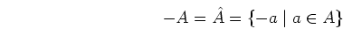 \begin{displaymath}-A=\hat{A}=\{-a\;\vert\;a \in A \} \end{displaymath}
