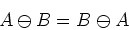 \begin{displaymath}A\ominus B=B\ominus A \end{displaymath}
