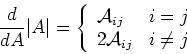 \begin{displaymath}\frac{d}{dA} \vert A\vert=\left\{ \begin{array}{ll} {\cal A}_{ij} & i=j \\
2{\cal A}_{ij} & i\ne j \end{array} \right. \end{displaymath}