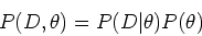 \begin{displaymath}P(D,\theta)=P(D\vert\theta) P(\theta) \end{displaymath}