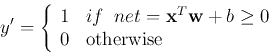 \begin{displaymath}
y'=\left\{ \begin{array}{ll} 1 & if\;\;net={\bf x}^T{\bf w}+b \geq 0  0 &
\mbox{otherwise}
\end{array} \right.
\end{displaymath}