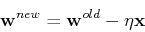 \begin{displaymath}{\bf w}^{new}={\bf w}^{old}-\eta {\bf x} \end{displaymath}