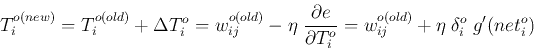 \begin{displaymath}
T^{o(new)}_i=T^{o(old)}_i+\Delta T_i^o
=w_{ij}^{o(old)}-\e...
...artial T_i^o}
=w_{ij}^{o(old)}+\eta\;\delta_i^o\;g'(net^o_i)
\end{displaymath}