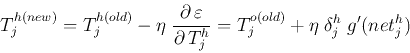 \begin{displaymath}
T^{h(new)}_j=T^{h(old)}_j-\eta\;\frac{\partial \varepsilon}{\partial T_j^h}
=T^{o(old)}_j+\eta\;\delta_j^h\;g'(net^h_j)
\end{displaymath}
