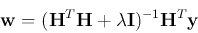 \begin{displaymath}
{\bf w}=({\bf H}^T{\bf H}+\lambda {\bf I})^{-1}{\bf H}^T {\bf y}
\end{displaymath}