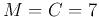 $M=C=7$