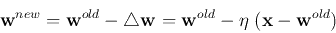 \begin{displaymath}{\bf w}^{new}={\bf w}^{old}-\triangle {\bf w}
={\bf w}^{old}-\eta\;({\bf x}-{\bf w}^{old}) \end{displaymath}