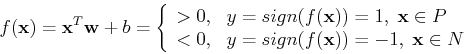 \begin{displaymath}f({\bf x})={\bf x}^T {\bf w}+b=\left\{ \begin{array}{ll} >0, ...
...& y=sign(f({\bf x}))=-1,\;{\bf x}\in N \\
\end{array} \right. \end{displaymath}