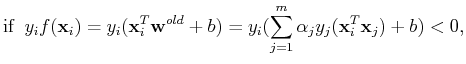 $\displaystyle \mbox{if} \;\;y_i f({\bf x}_i)=y_i ({\bf x}_i^T{\bf w}^{old}+b)=y_i(\sum_{j=1}^m \alpha_j y_j({\bf x}_i^T{\bf x}_j)+b)<0,$