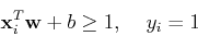 \begin{displaymath}{\bf x}_i^T {\bf w}+b \ge 1,\;\;\;\;y_i=1 \end{displaymath}