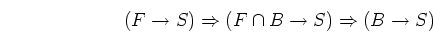 \begin{displaymath}(F \rightarrow S) \Rightarrow (F \cap B \rightarrow S) \Rightarrow
(B \rightarrow S)
\end{displaymath}