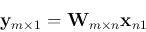 \begin{displaymath}{\bf y}_{m\times 1}={\bf W}_{m\times n}{\bf x}_{n\timex 1} \end{displaymath}