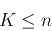 \begin{displaymath}K \leq n \end{displaymath}