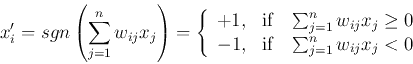 \begin{displaymath}
x'_i=sgn \left(\sum_{j=1}^n w_{ij}x_j\right)=\left\{ \begin{...
... \mbox{if}\;\;\;\sum_{j=1}^n w_{ij}x_j < 0 \end{array} \right.
\end{displaymath}
