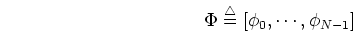\begin{displaymath}\Phi\stackrel{\triangle}{=}[\phi_0, \cdots, \phi_{N-1}] \end{displaymath}
