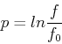 \begin{displaymath}p=ln \frac{f}{f_0} \end{displaymath}