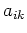 $a_{ik}$