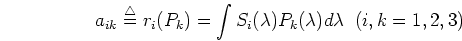 \begin{displaymath}a_{ik}\stackrel{\triangle}{=}r_i(P_k)=
\int S_i(\lambda)P_k(\lambda) d\lambda \;\;(i,k=1,2,3)
\end{displaymath}