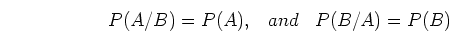 \begin{displaymath}P(A/B)=P(A),\;\;\;and\;\;\;P(B/A)=P(B) \end{displaymath}