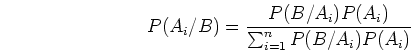\begin{displaymath}P(A_i/B)=\frac{P(B/A_i)P(A_i)}{\sum_{i=1}^n P(B/A_i)P(A_i)} \end{displaymath}