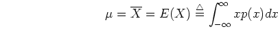 \begin{displaymath}\mu=\overline{X}=E(X)\stackrel{\triangle}{=}
\int_{-\infty}^{\infty} x p(x) dx \end{displaymath}