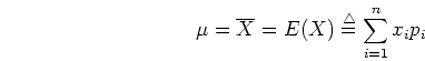 \begin{displaymath}\mu=\overline{X}=E(X)\stackrel{\triangle}{=}\sum_{i=1}^n x_i p_i \end{displaymath}