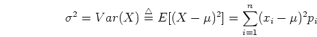 \begin{displaymath}\sigma^2=Var(X)\stackrel{\triangle}{=}E[(X-\mu)^2]
=\sum_{i=1}^n (x_i-\mu)^2 p_i \end{displaymath}