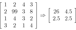 \begin{displaymath}\left[ \begin{array}{cccc} 1 & 2 & 4 & 3  2 & 99 & 3 & 8 \\...
...t[ \begin{array}{cc} 26 & 4.5  2.5 & 2.5 \end{array} \right]
\end{displaymath}