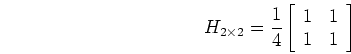 \begin{displaymath}
H_{2 \times 2}=\frac{1}{4}\left[ \begin{array}{cc} 1 & 1  1 & 1 \end{array} \right]
\end{displaymath}