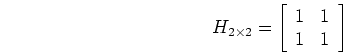 \begin{displaymath}H_{2 \times 2}=\left[ \begin{array}{cc} 1 & 1  1 & 1 \end{array} \right] \end{displaymath}