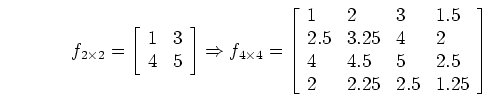 \begin{displaymath}f_{2\times 2}=\left[ \begin{array}{cc} 1 & 3  4 & 5 \end{ar...
...& 4.5 & 5 & 2.5  2 & 2.25 & 2.5 & 1.25
\end{array} \right]
\end{displaymath}