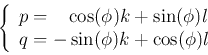 \begin{displaymath}
\left\{ \begin{array}{l}
p=\;\;\;\cos(\phi) k+\sin(\phi) l \\
q=-\sin(\phi) k+\cos(\phi) l \end{array} \right.
\end{displaymath}