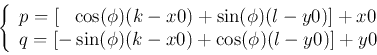 \begin{displaymath}
\left\{ \begin{array}{l}
p=[\;\;\;\cos(\phi) (k-x0)+\sin(\p...
...-\sin(\phi) (k-x0)+\cos(\phi) (l-y0)]+y0
\end{array} \right.
\end{displaymath}